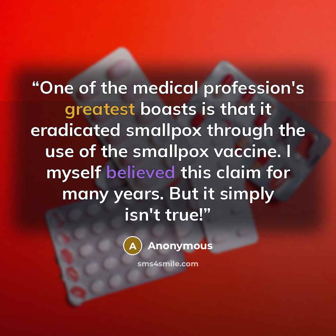 “One of the medical profession's greatest boasts is that it eradicated smallpox through the use of the smallpox vaccine. I myself believed this claim for many years. But it simply isn't true!” quote by Anonymous