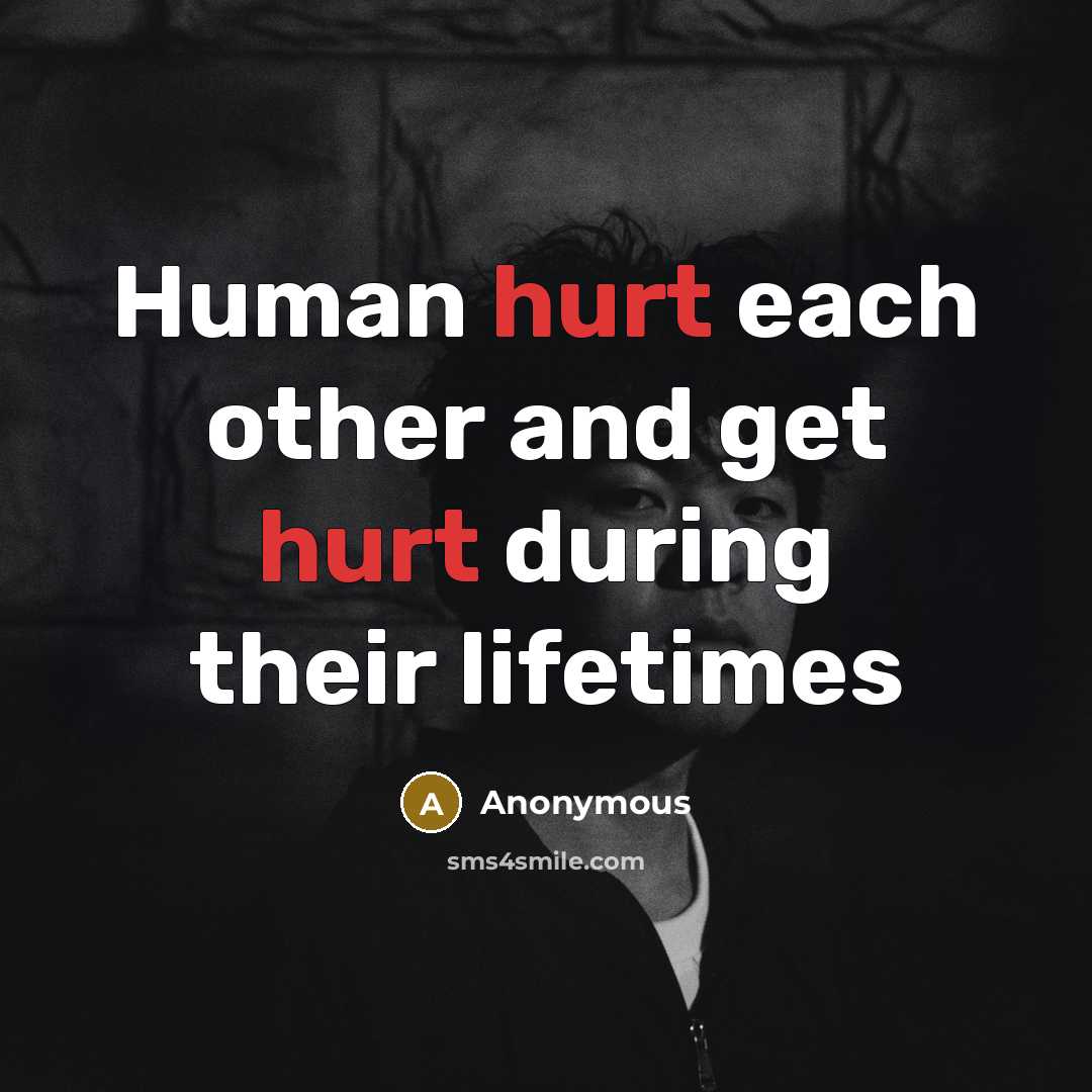 “Human hurt each other and get hurt during their lifetimes” quote by Anonymous