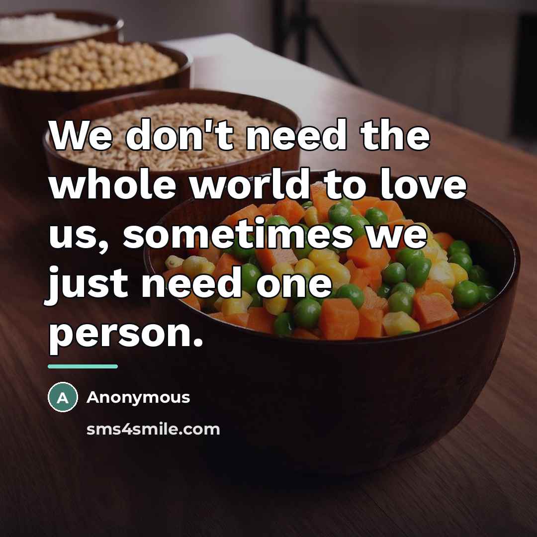 “We don't need the whole world to love us, sometimes…” quote by Anonymous