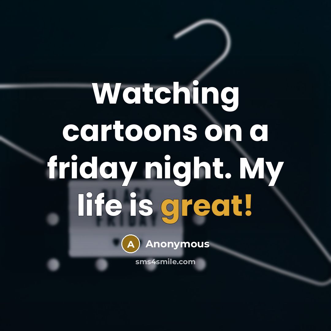 “Watching cartoons on a friday night. My life is great!…” quote by Anonymous