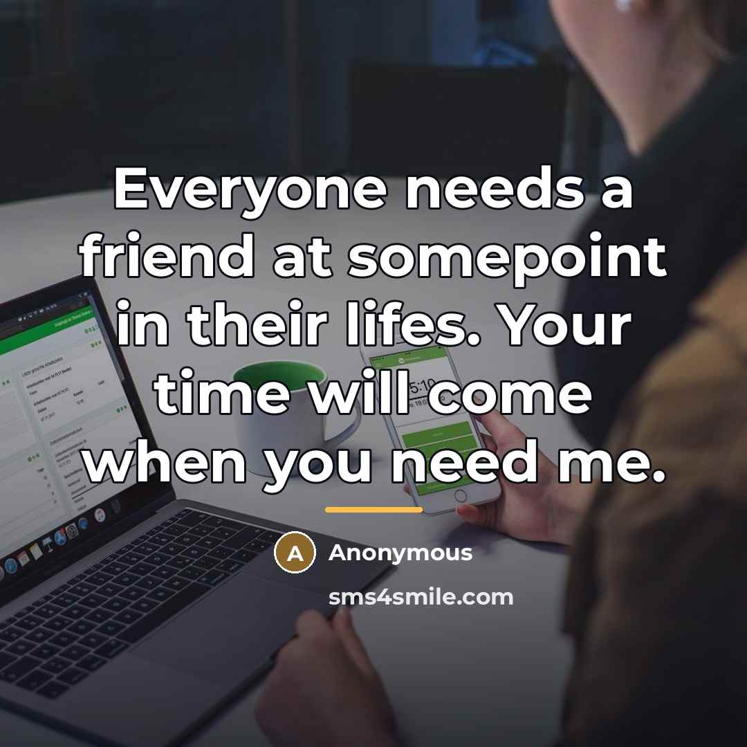 “Everyone needs a friend at somepoint in their lifes. Your…” quote by Anonymous