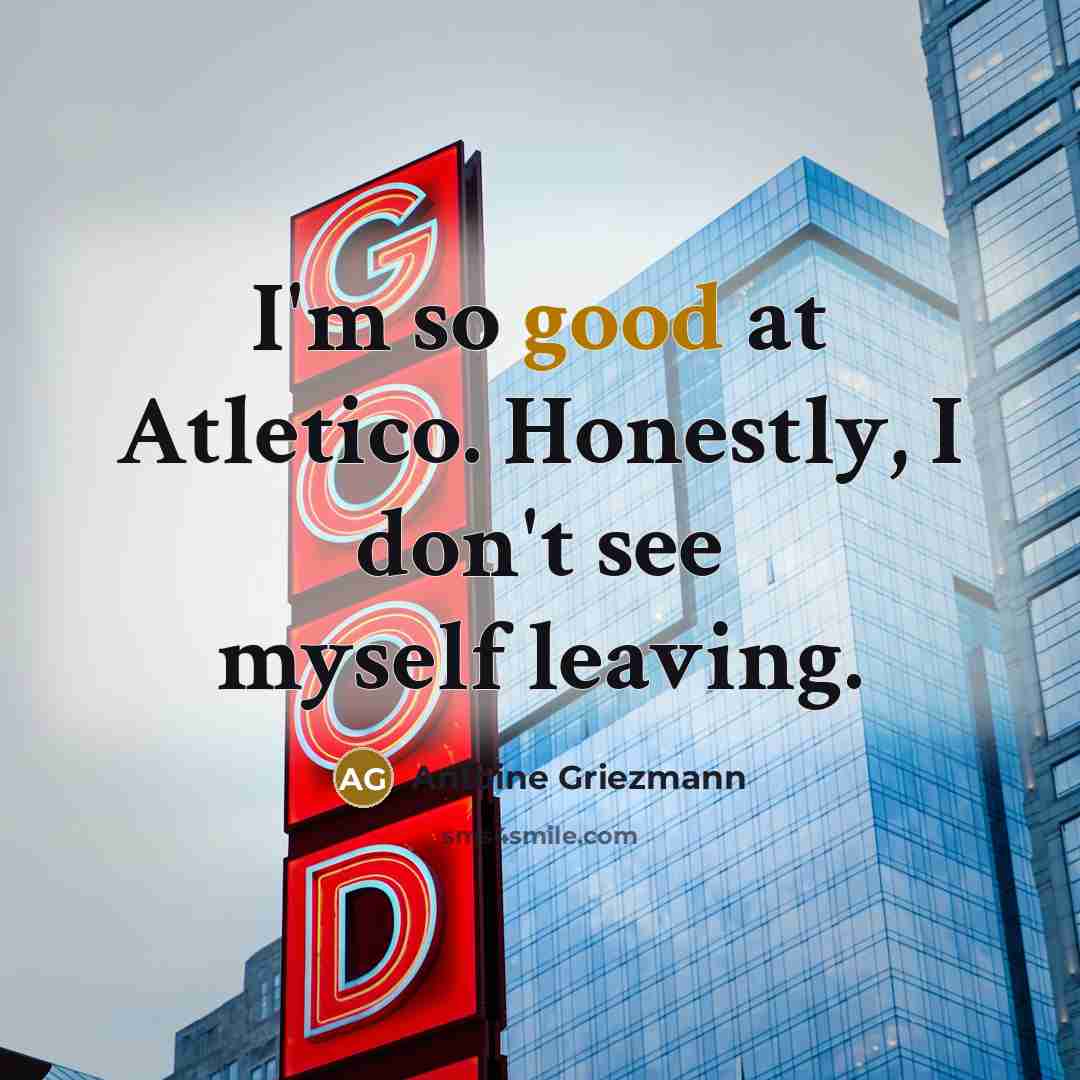 “I'm so good at Atletico. Honestly, I don't see myself…” quote by Antoine Griezmann