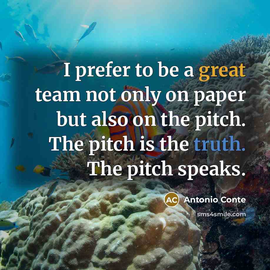 “I prefer to be a great team not only on paper but also on the pitch. The pitch is the truth. The pitch speaks.” quote by Antonio Conte