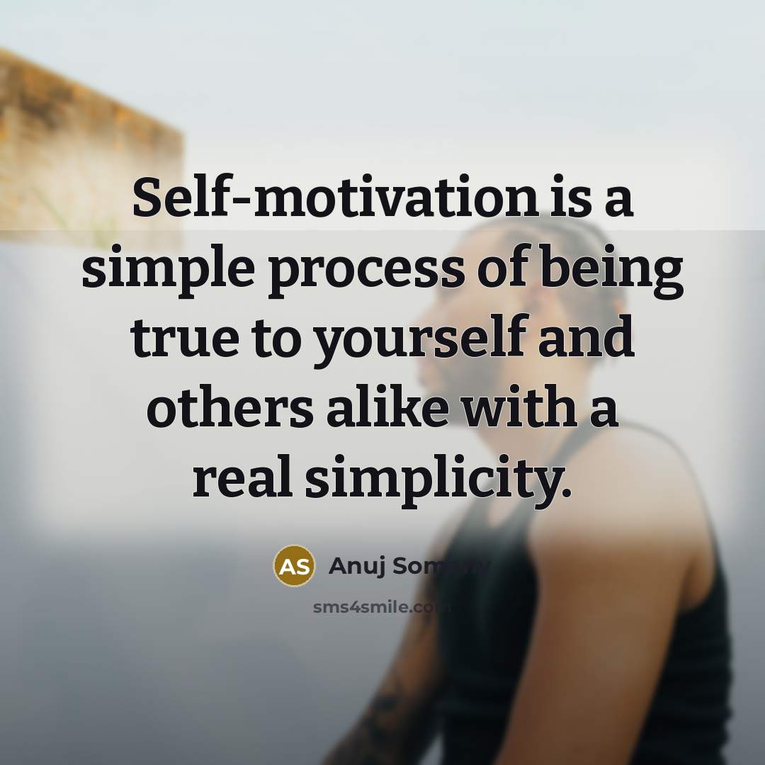“Self-motivation is a simple process of being true to yourself…” quote by Anuj Somany