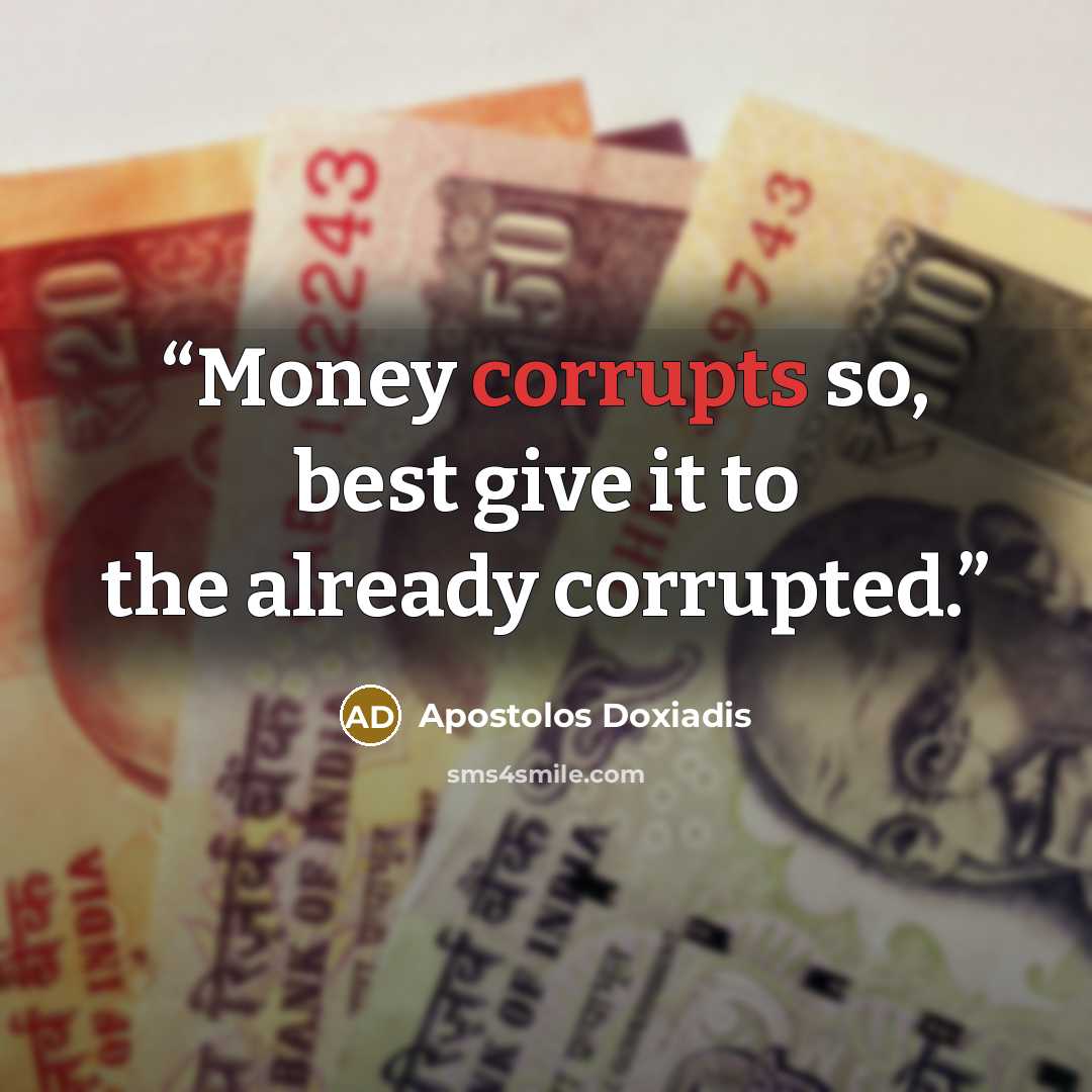 “Money corrupts so, best give it to the already corrupted.” quote by Apostolos Doxiadis