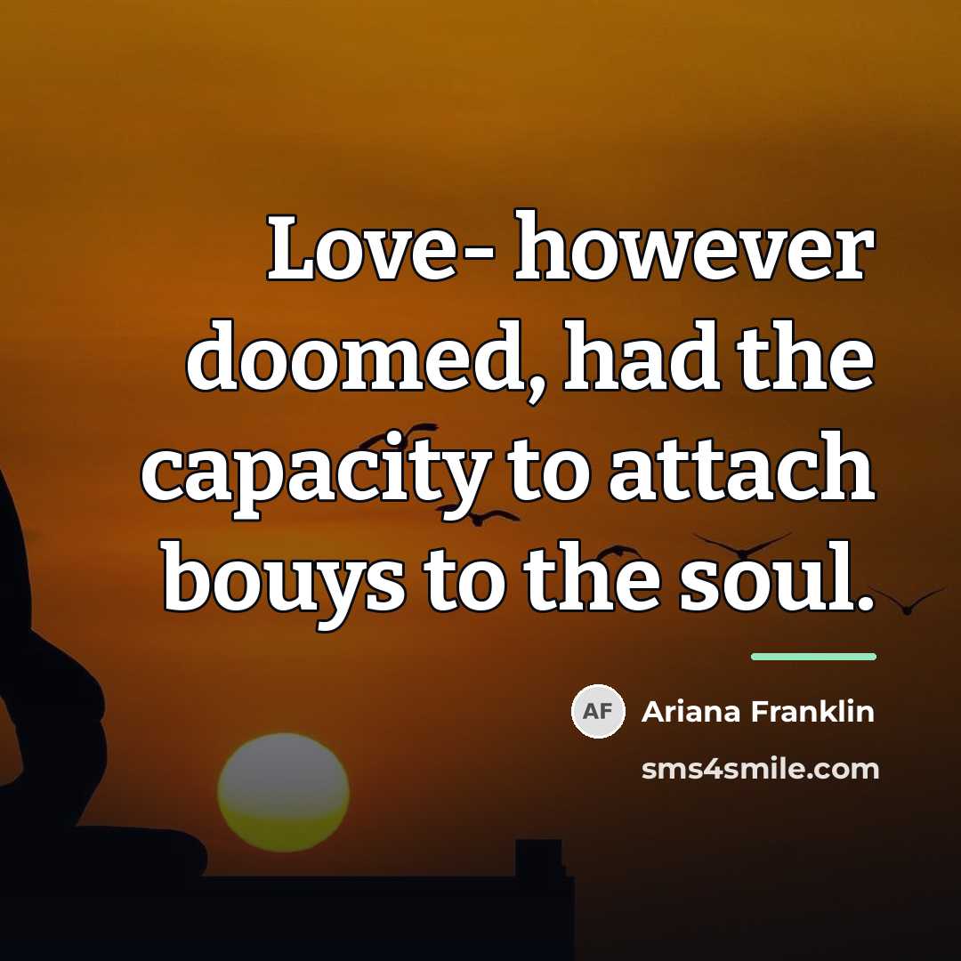 “Love- however doomed, had the capacity to attach bouys to…” quote by Ariana Franklin