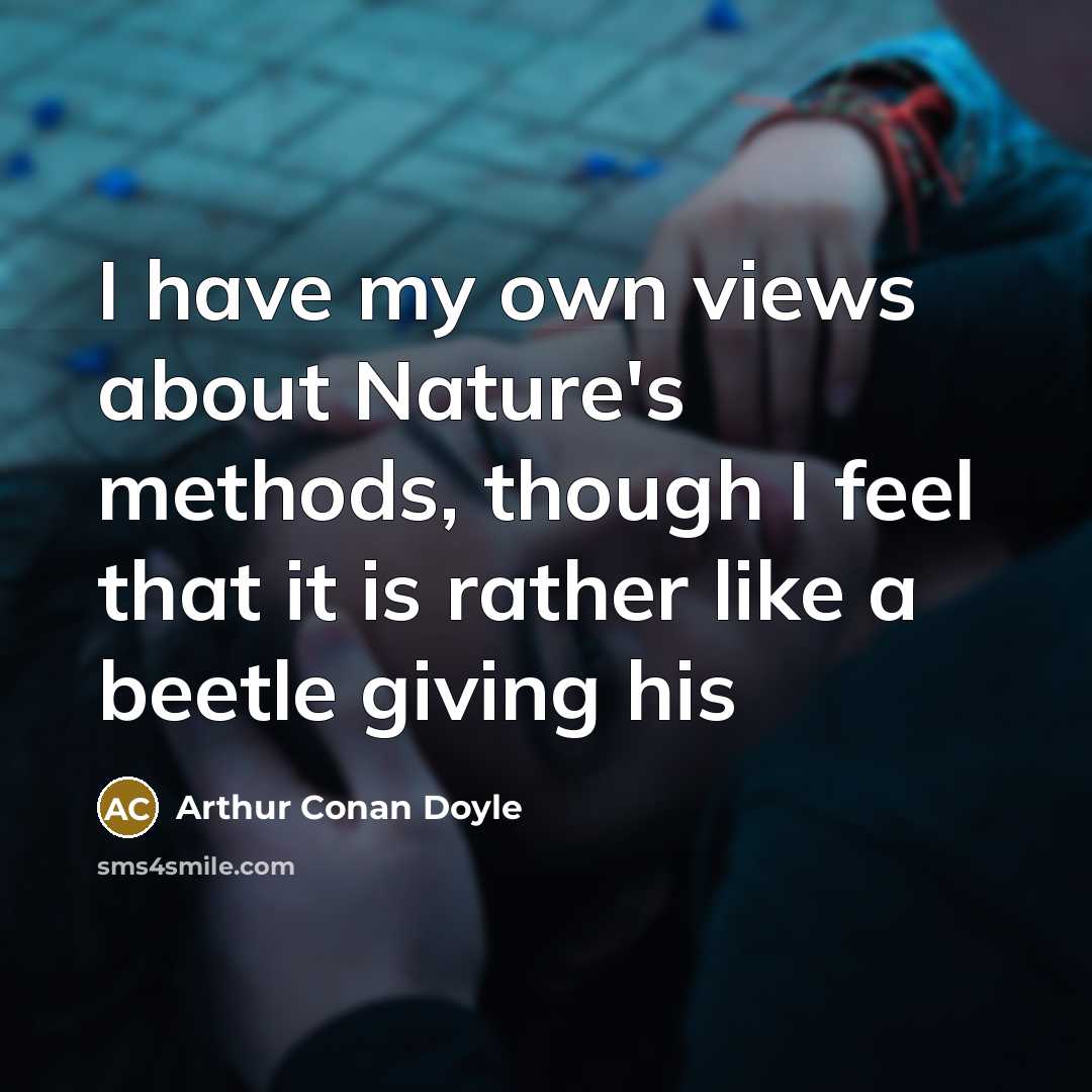 “I have my own views about Nature's methods, though I…” quote by Arthur Conan Doyle