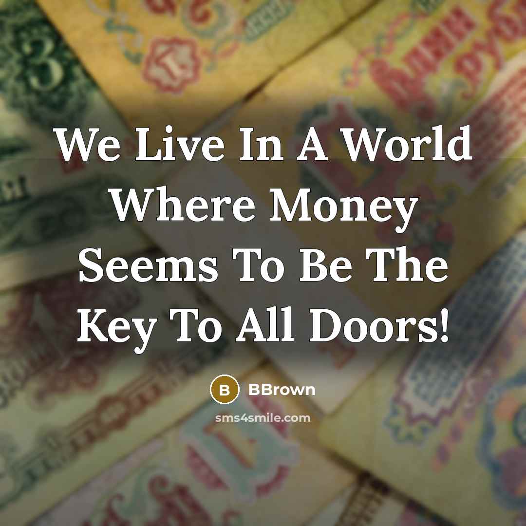 “We Live In A World Where Money Seems To Be The Key To All Doors!” quote by BBrown