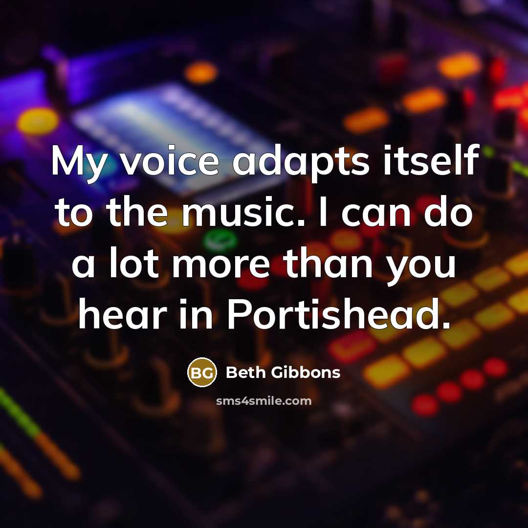 “My voice adapts itself to the music. I can do…” quote by Beth Gibbons