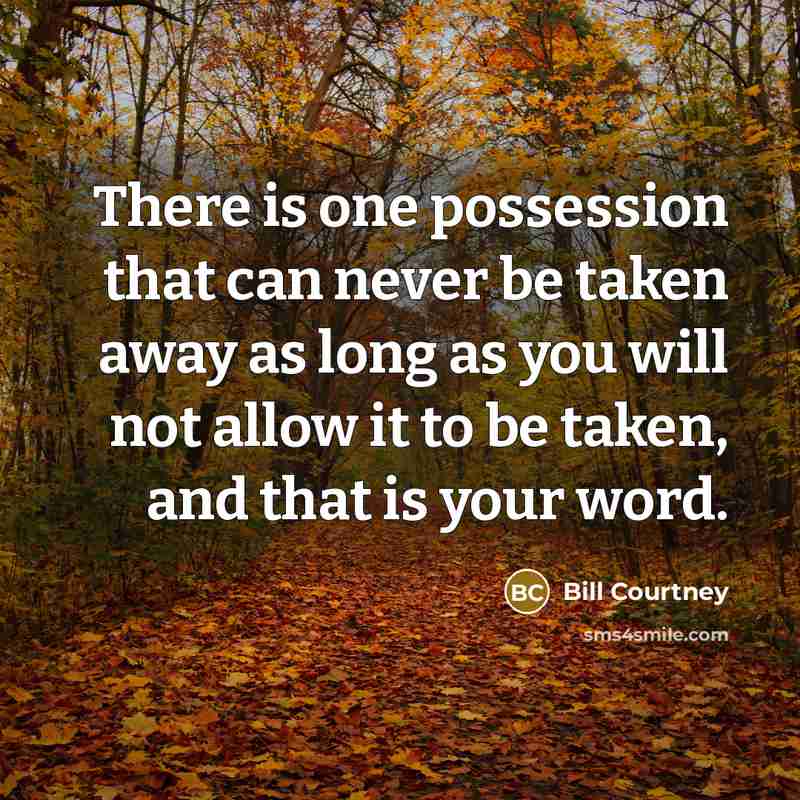 “There is one possession that can never be taken away as long as you will not allow it to be taken, and that is your word.” quote by Bill Courtney