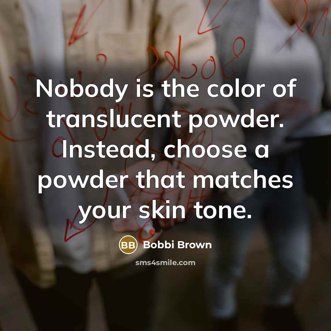 “Nobody is the color of translucent powder. Instead, choose a…” quote by Bobbi Brown