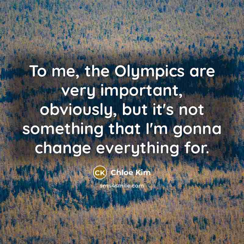 “To me, the Olympics are very important, obviously, but it's…” quote by Chloe Kim
