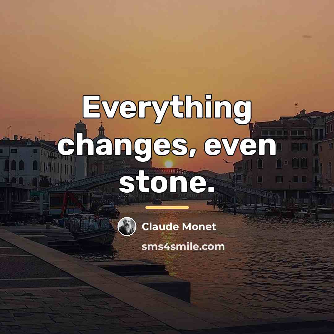 “Everything changes, even stone.…” quote by Claude Monet