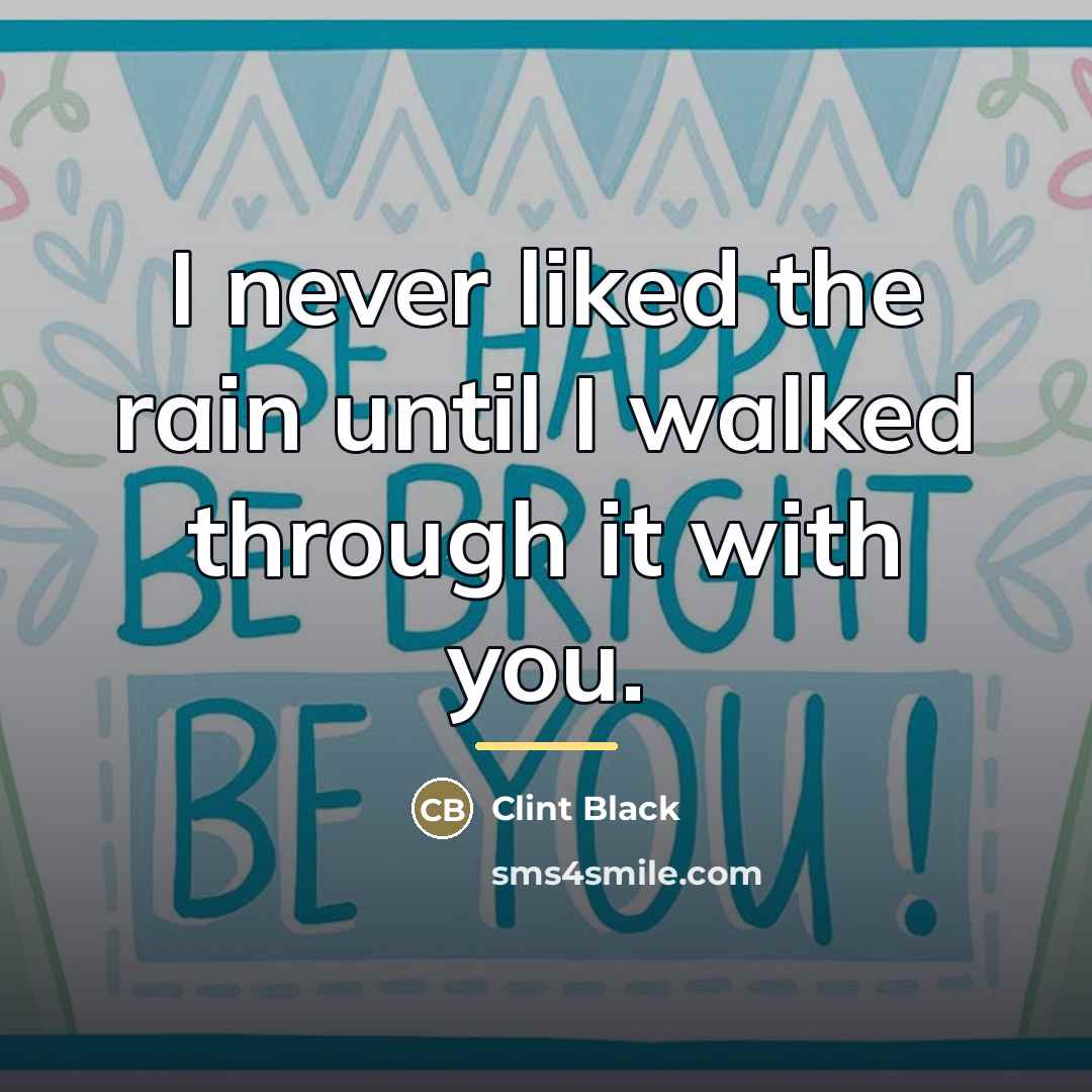 “I never liked the rain until I walked through it…” quote by Clint Black