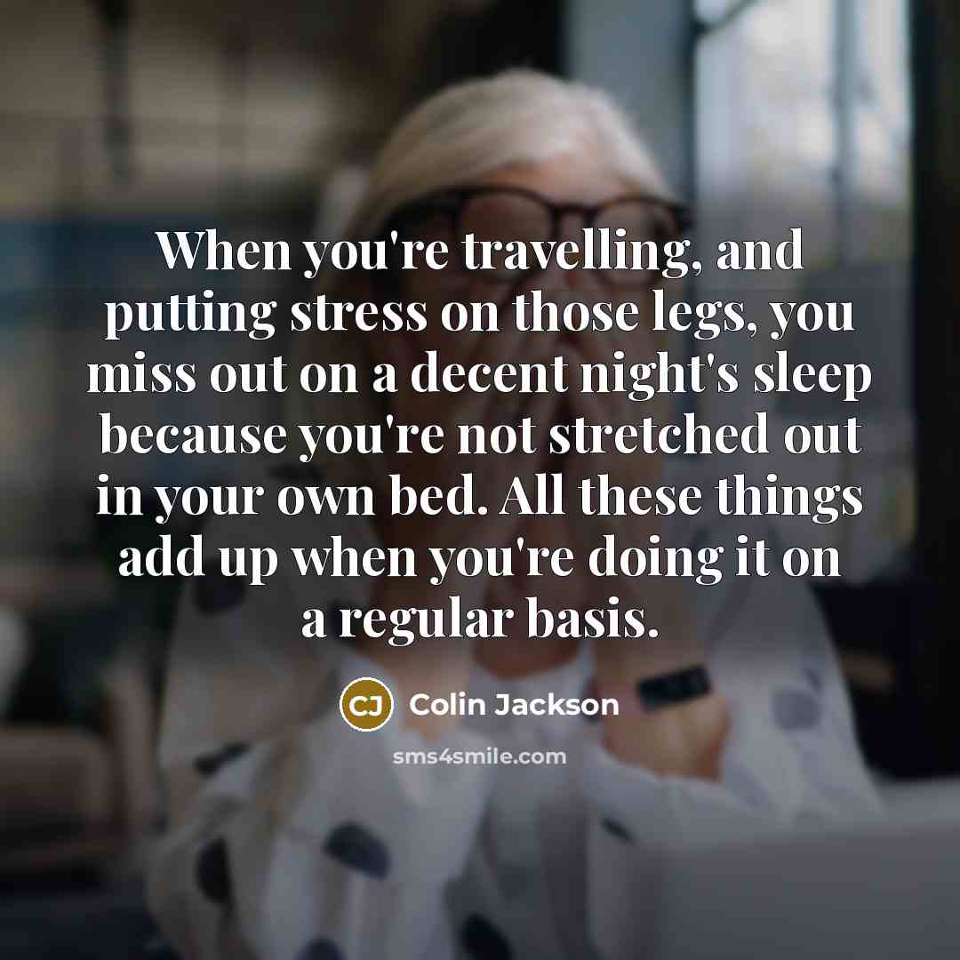 “When you're travelling, and putting stress on those legs, you…” quote by Colin Jackson