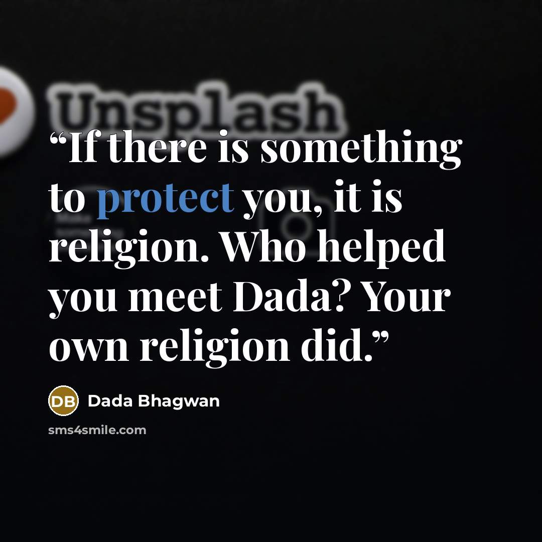 “If there is something to protect you, it is religion. Who helped you meet Dada? Your own religion did.” quote by Dada Bhagwan