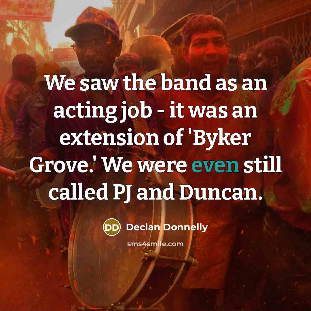 “We saw the band as an acting job - it…” quote by Declan Donnelly