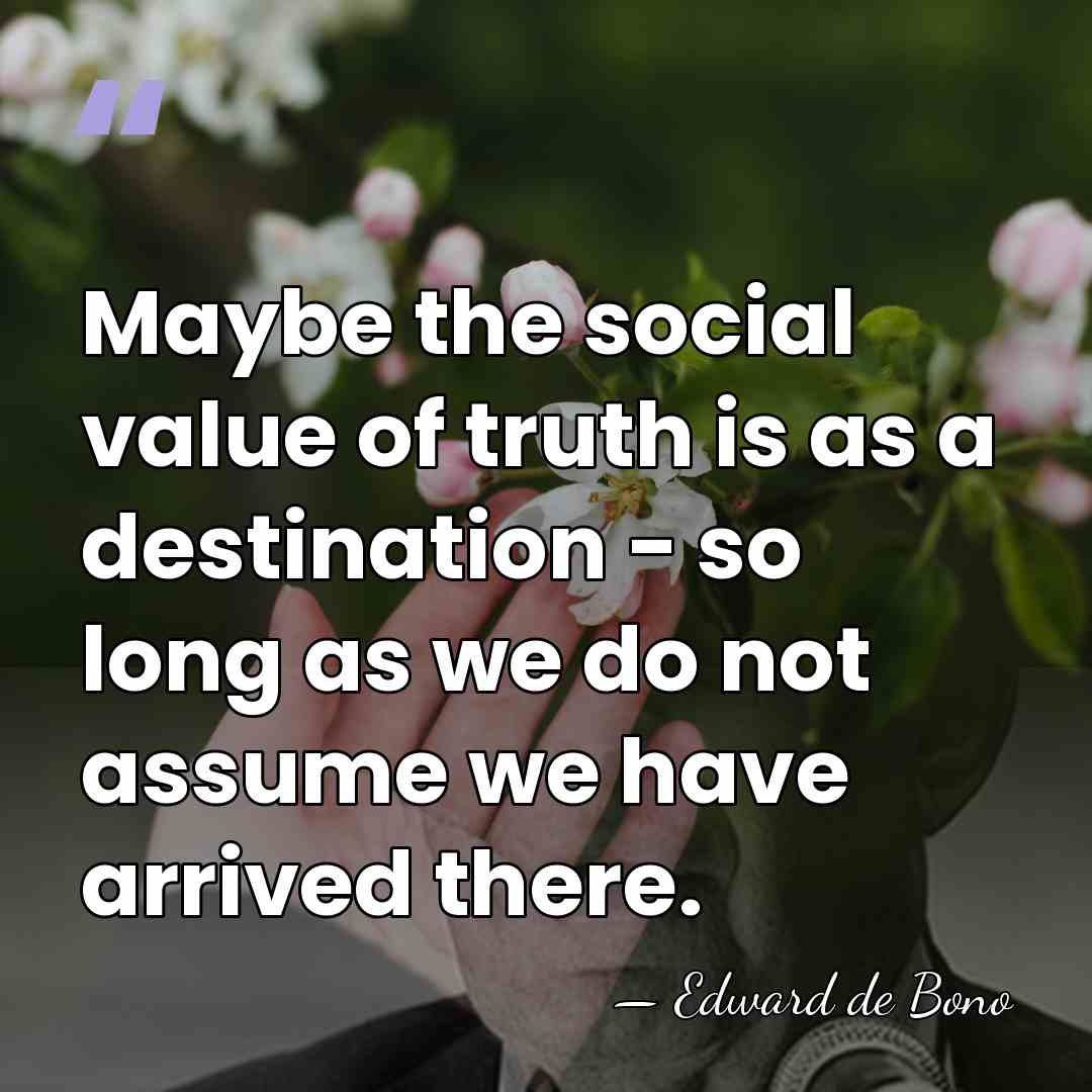 Maybe the social value of truth is as a destination - so&hellip; - Edward de Bono