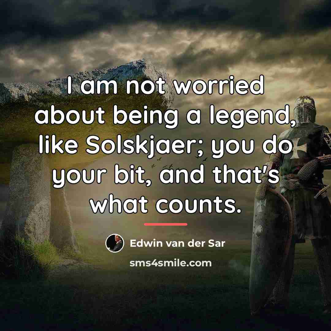 “I am not worried about being a legend, like Solskjaer;…” quote by Edwin van der Sar