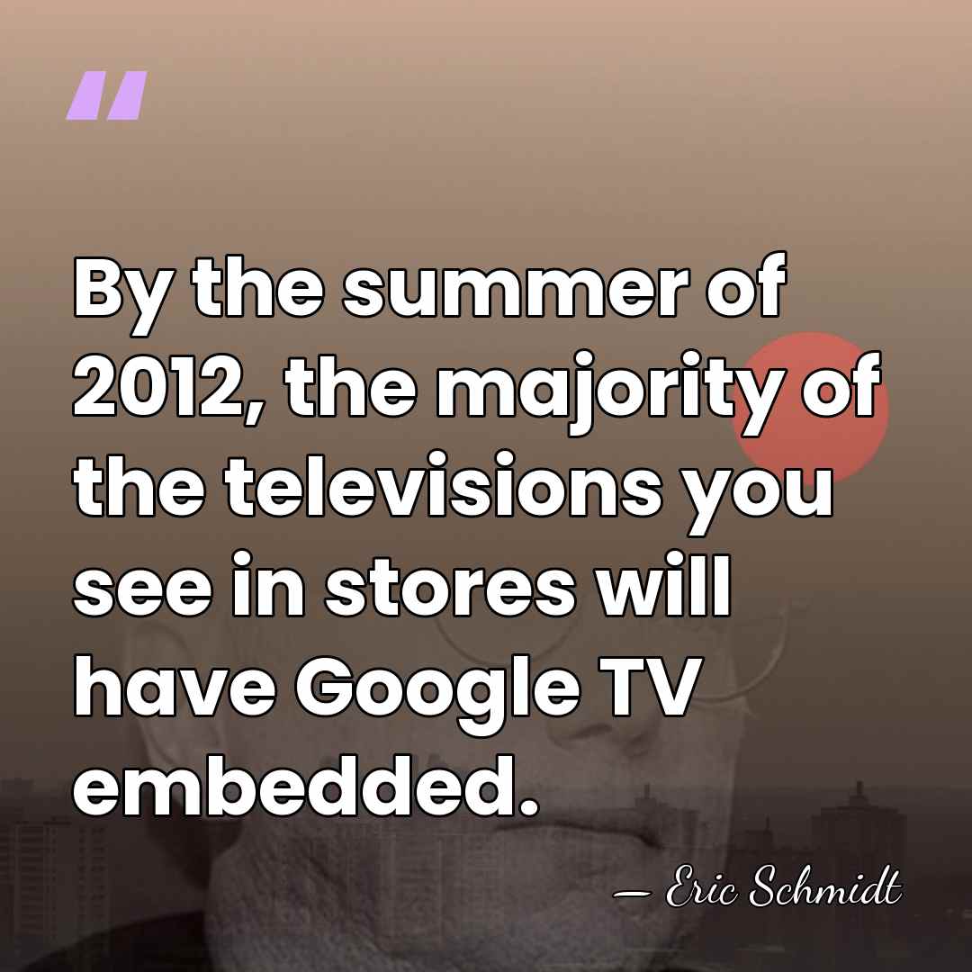 By the summer of 2012, the majority of the televisions you see&hellip; - Eric Schmidt