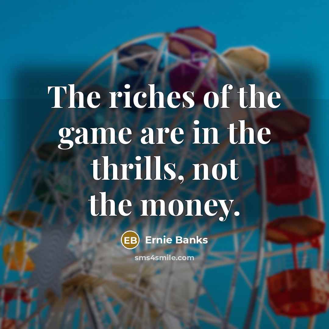 “The riches of the game are in the thrills, not…” quote by Ernie Banks