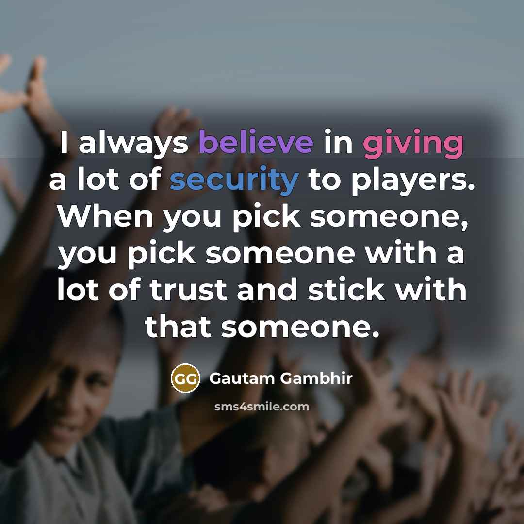 “I always believe in giving a lot of security to…” quote by Gautam Gambhir