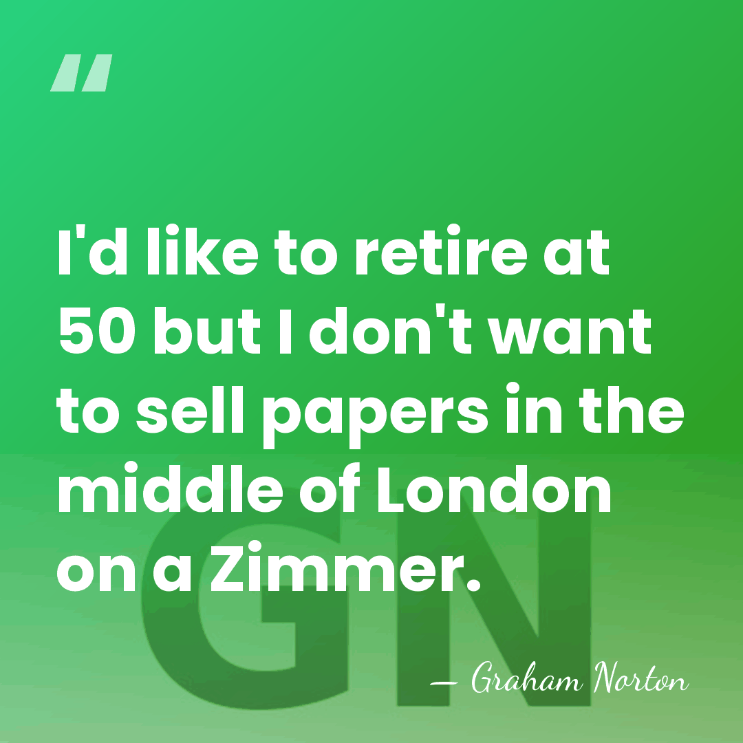 I'd like to retire at 50 but I don't want to sell&hellip; - Graham Norton