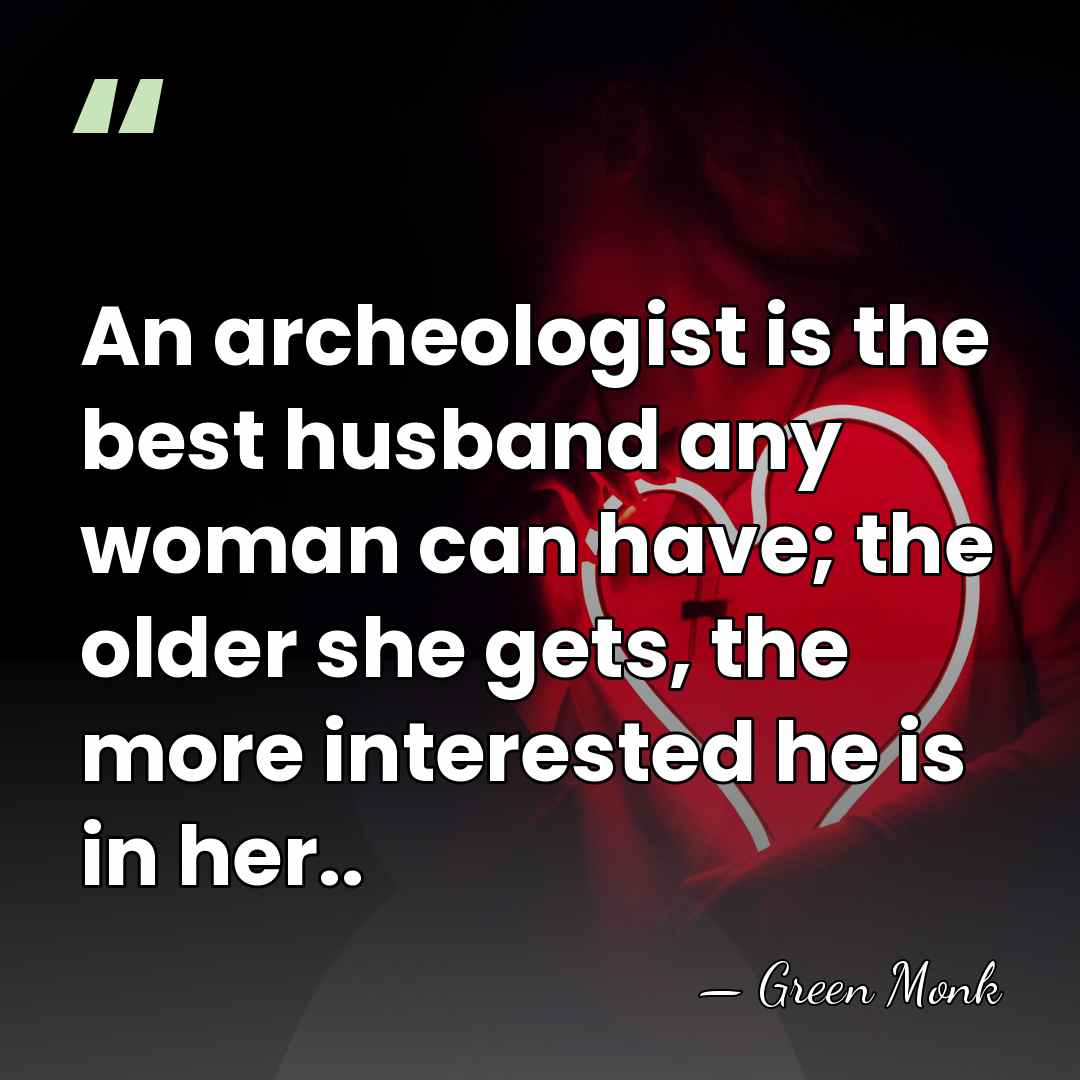 An archeologist is the best husband any woman can have; the older&hellip; - Green Monk