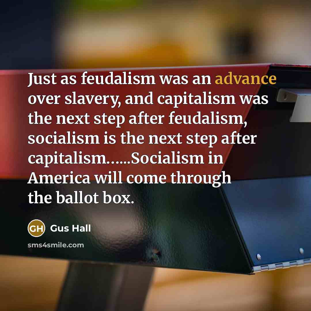 “Just as feudalism was an advance over slavery, and capitalism…” quote by Gus Hall