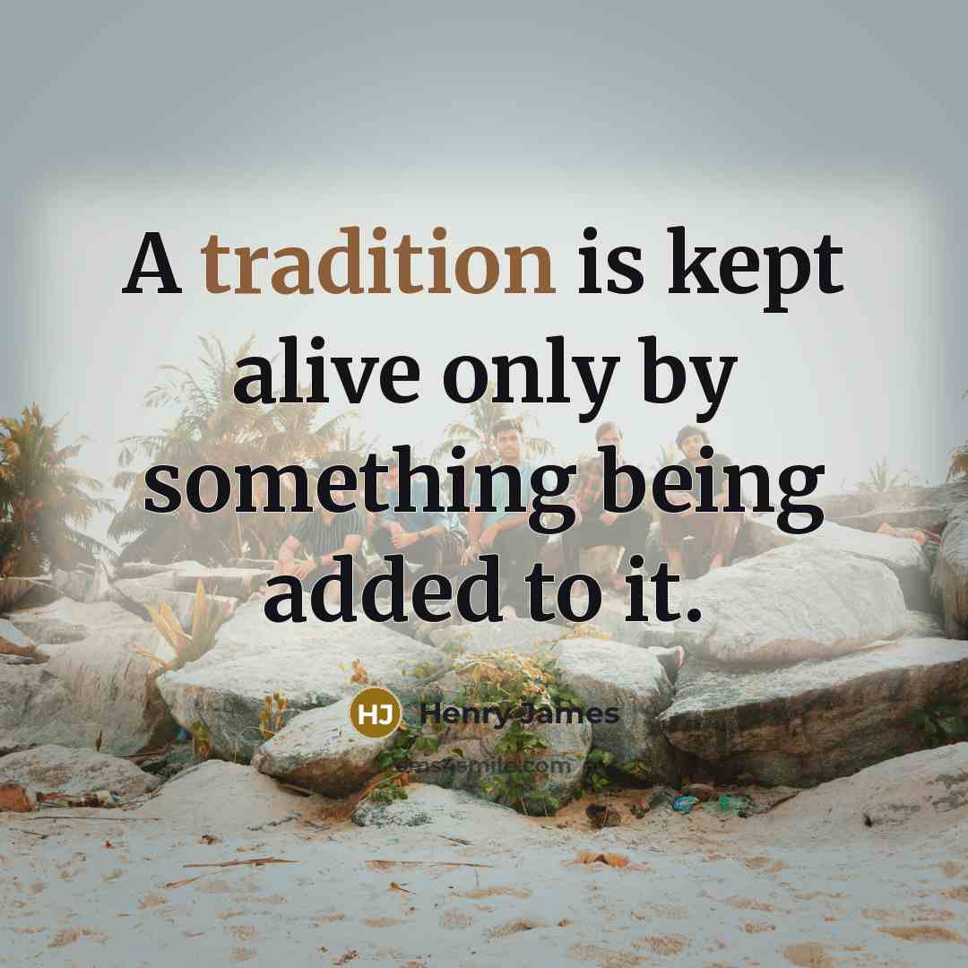 “A tradition is kept alive only by something being added…” quote by Henry James