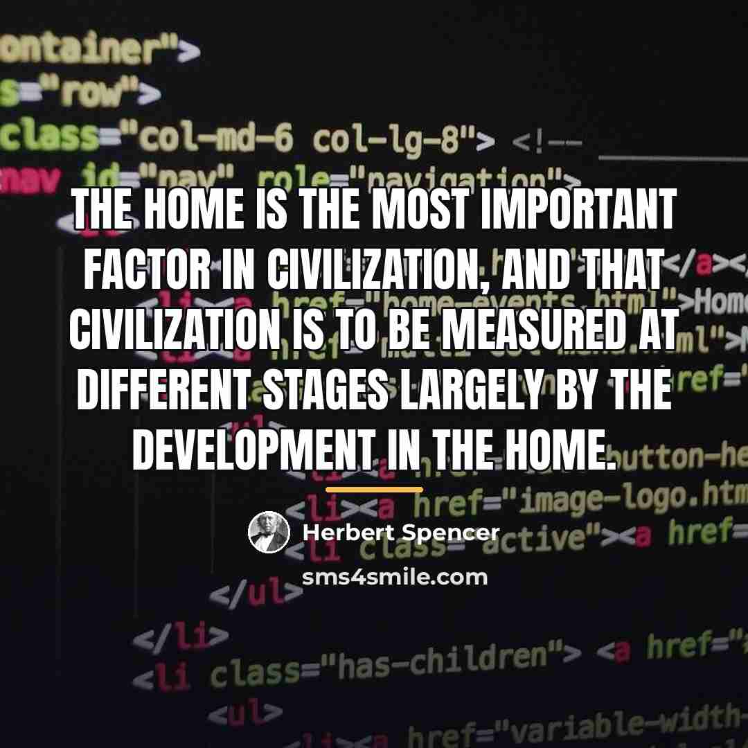 “The home is the most important factor in civilization, and…” quote by Herbert Spencer