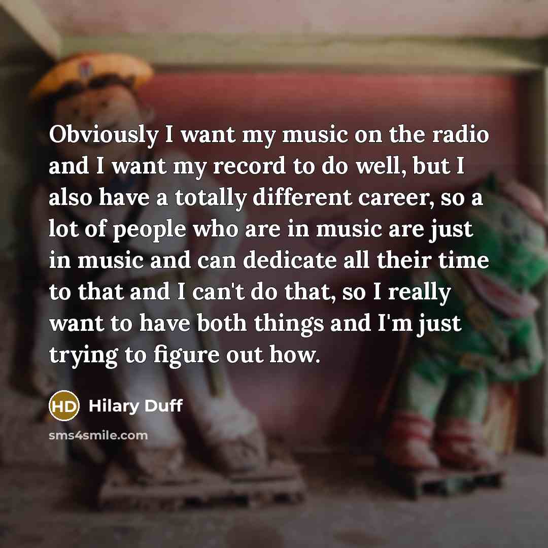 “Obviously I want my music on the radio and I…” quote by Hilary Duff