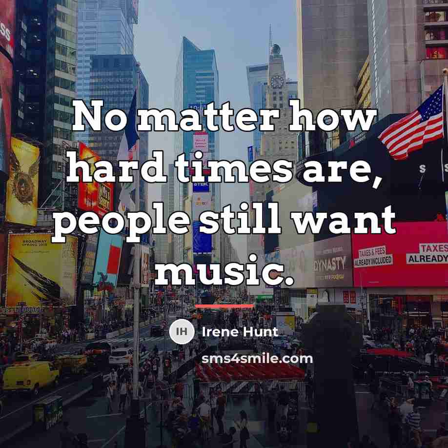 “No matter how hard times are, people still want music.…” quote by Irene Hunt