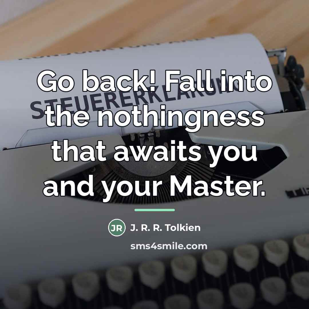 “Go back! Fall into the nothingness that awaits you and…” quote by J. R. R. Tolkien