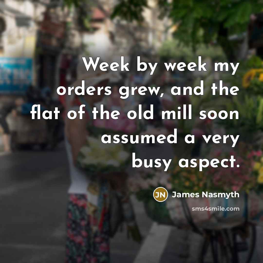 “Week by week my orders grew, and the flat of…” quote by James Nasmyth