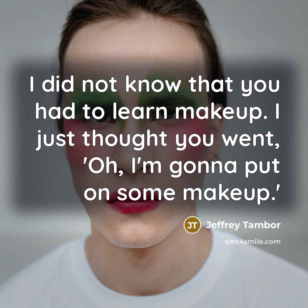 “I did not know that you had to learn makeup.…” quote by Jeffrey Tambor