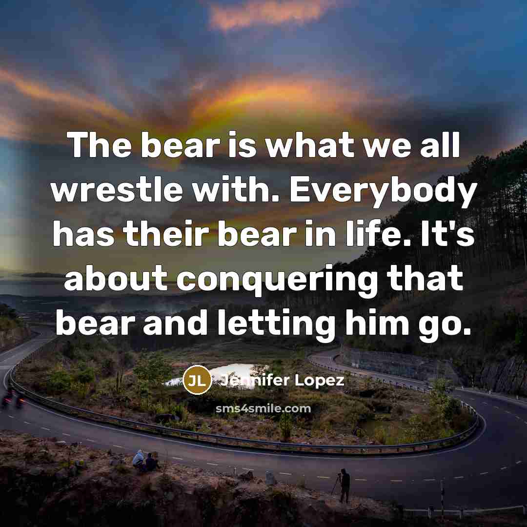“The bear is what we all wrestle with. Everybody has…” quote by Jennifer Lopez