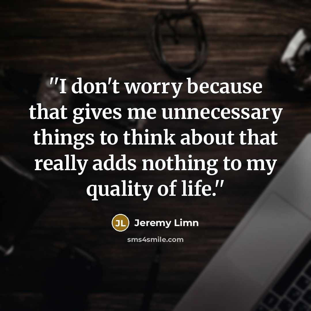 “''I don't worry because that gives me unnecessary things to…” quote by Jeremy Limn