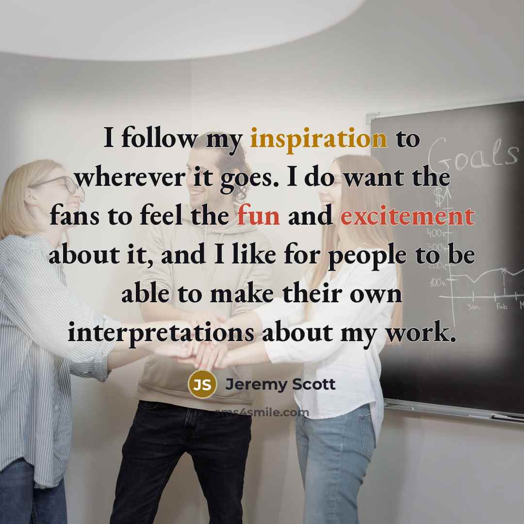 “I follow my inspiration to wherever it goes. I do…” quote by Jeremy Scott