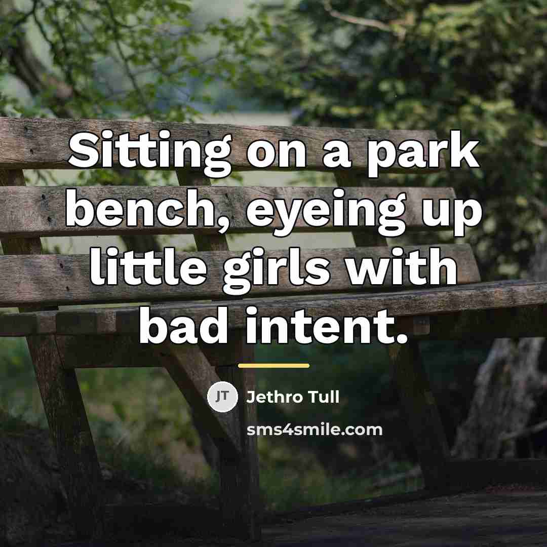 “Sitting on a park bench, eyeing up little girls with…” quote by Jethro Tull