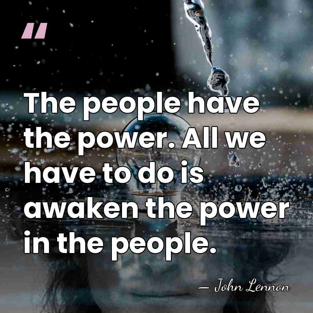 The people have the power. All we have to do is awaken&hellip; - John Lennon