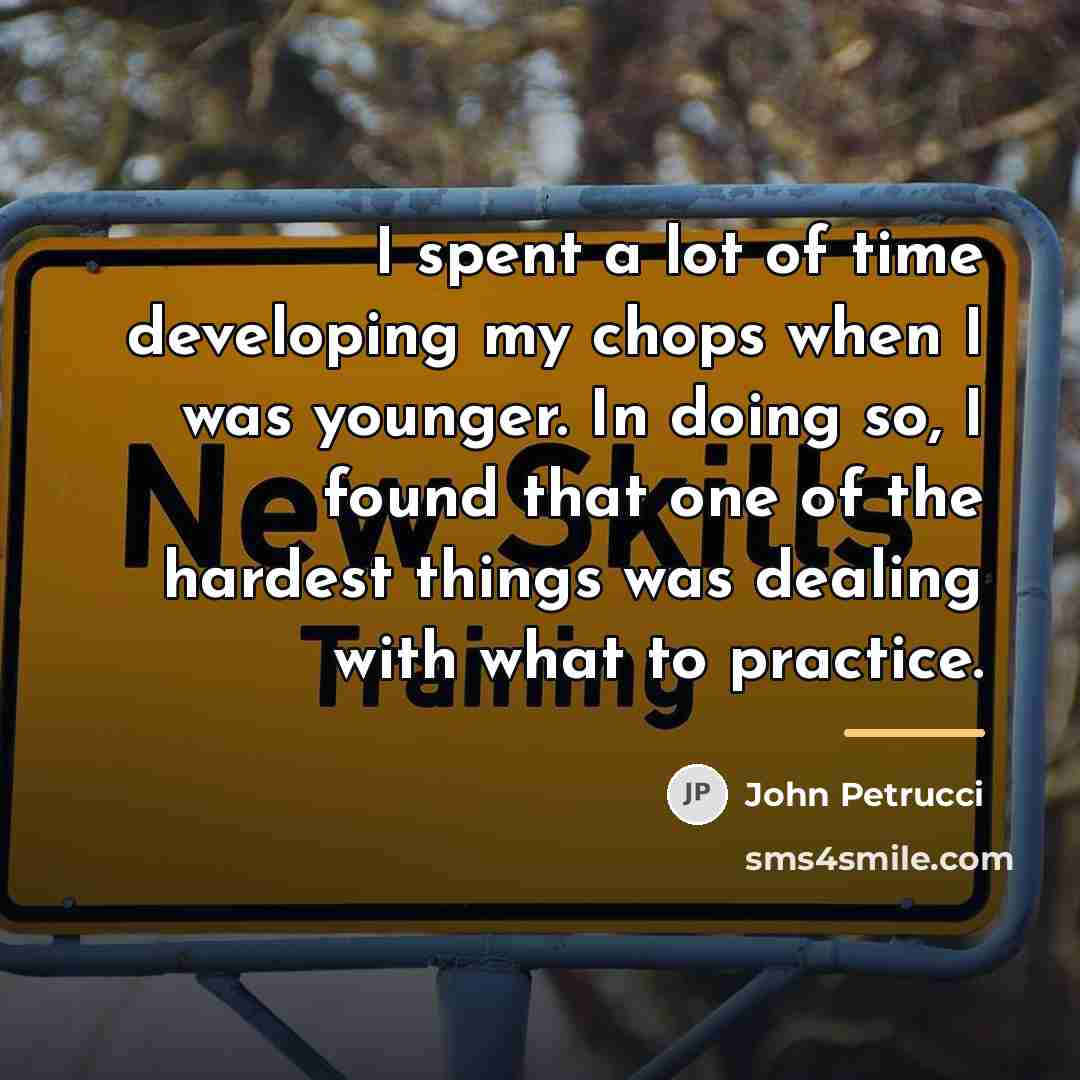 “I spent a lot of time developing my chops when…” quote by John Petrucci