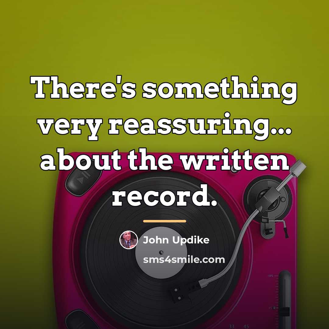 “There's something very reassuring... about the written record.…” quote by John Updike