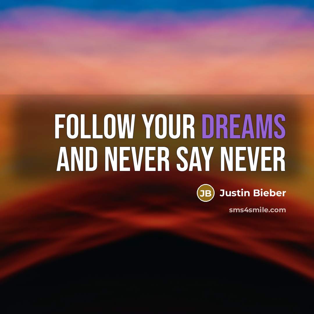 “Follow your dreams and never say never…” quote by Justin Bieber