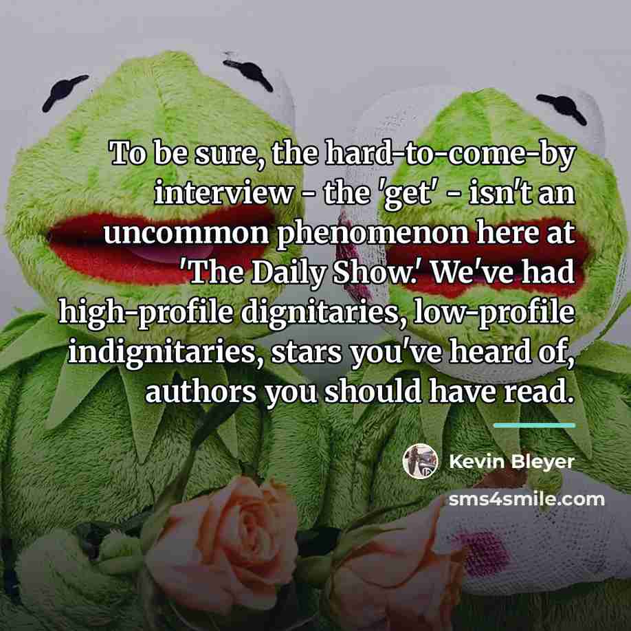 “To be sure, the hard-to-come-by interview - the 'get' -…” quote by Kevin Bleyer