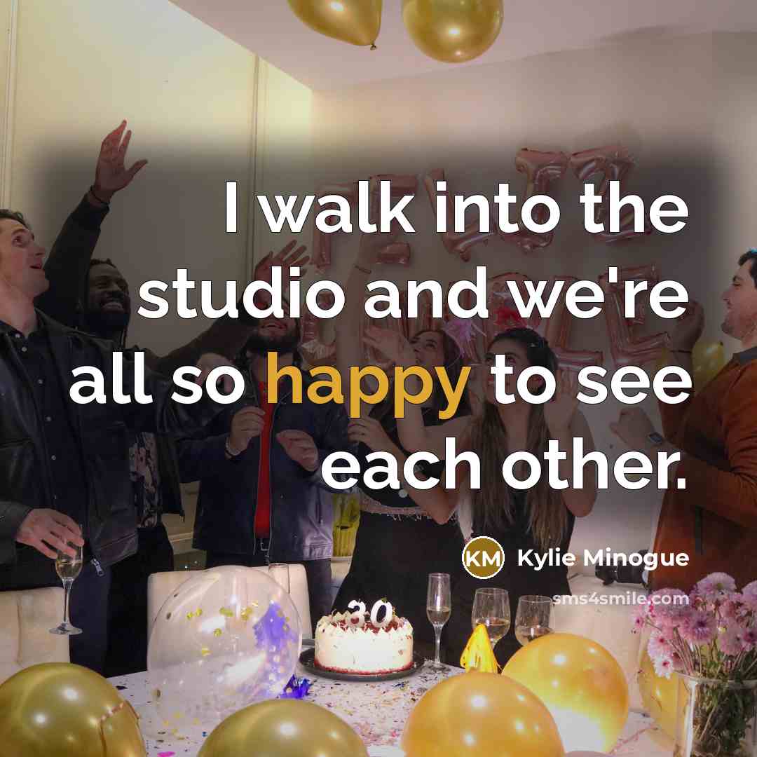 “I walk into the studio and we're all so happy…” quote by Kylie Minogue