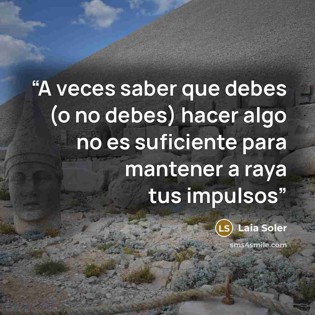“A veces saber que debes (o no debes) hacer algo no es suficiente para mantener a raya tus impulsos” quote by Laia Soler