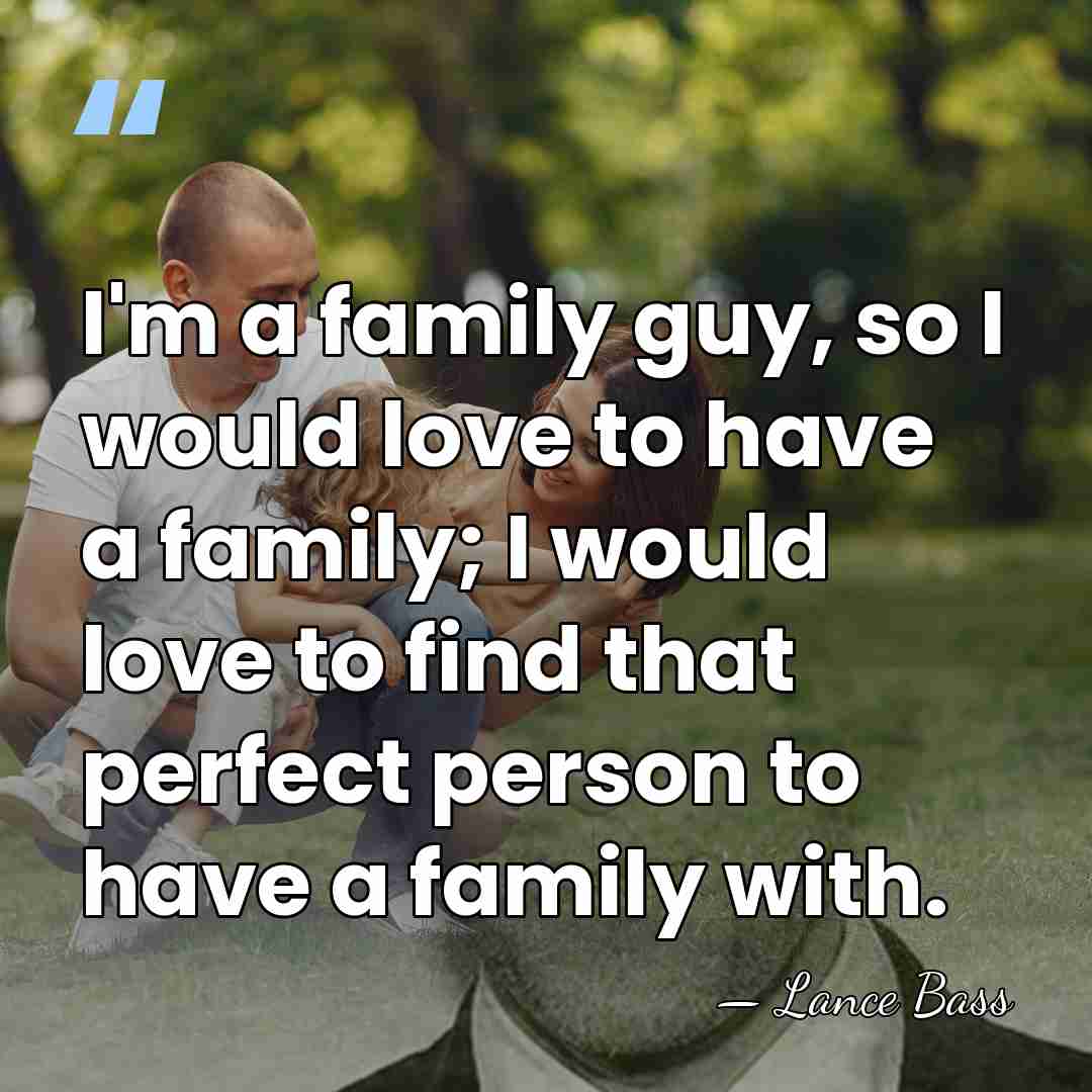 I'm a family guy, so I would love to have a family;&hellip; - Lance Bass