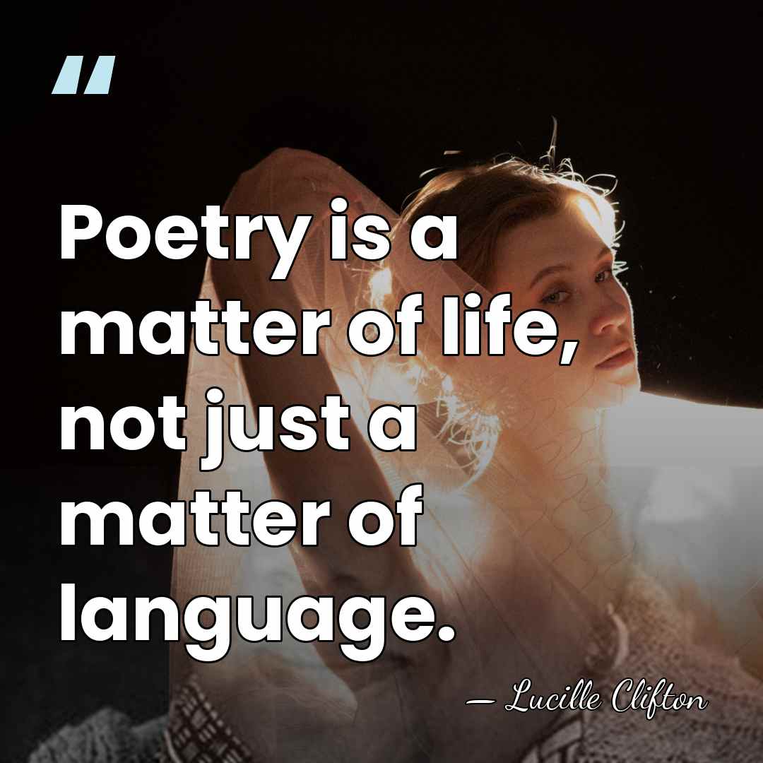 Poetry is a matter of life, not just a matter of language. - Lucille Clifton