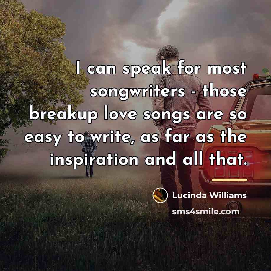 “I can speak for most songwriters - those breakup love…” quote by Lucinda Williams